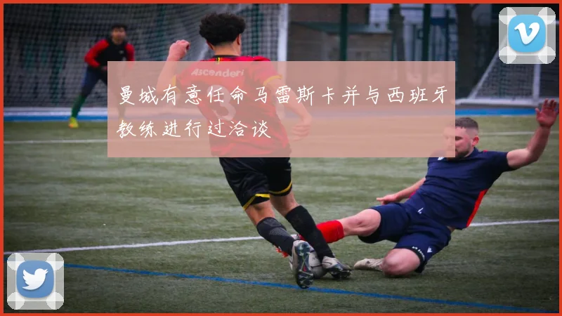 曼城有意任命马雷斯卡并与西班牙教练进行过洽谈