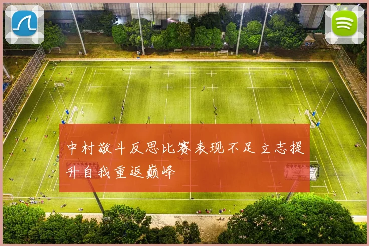 中村敬斗反思比赛表现不足立志提升自我重返巅峰