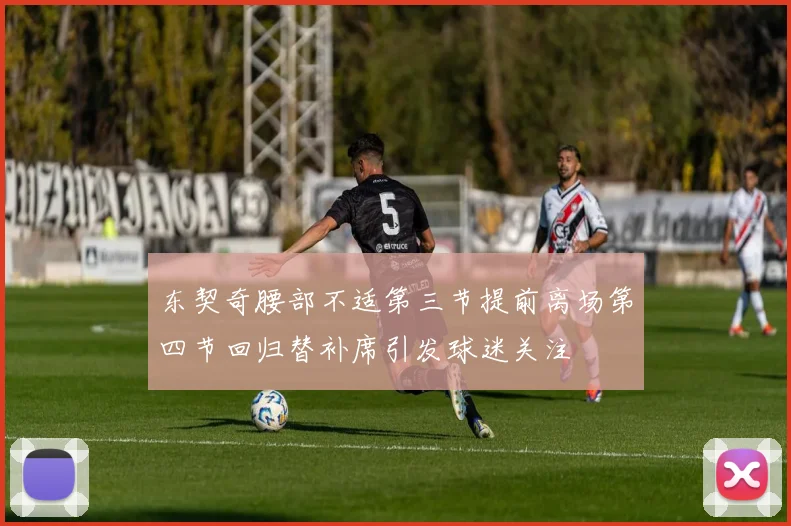 东契奇腰部不适第三节提前离场第四节回归替补席引发球迷关注