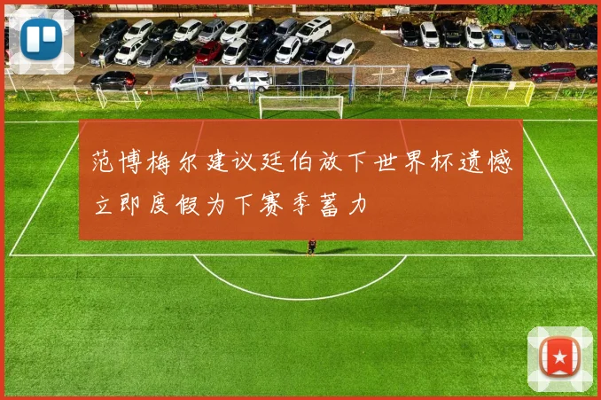 范博梅尔建议廷伯放下世界杯遗憾立即度假为下赛季蓄力