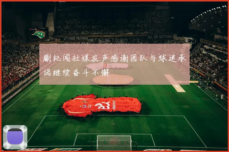 蒯纪闻社媒发声感谢团队与球迷承诺继续奋斗不懈