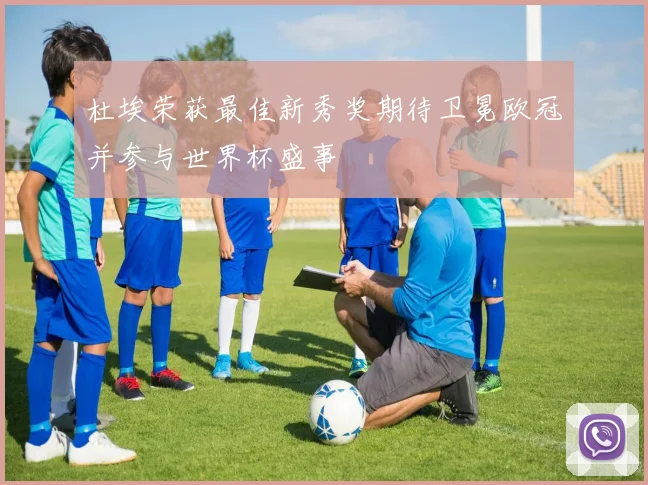 杜埃荣获最佳新秀奖期待卫冕欧冠并参与世界杯盛事