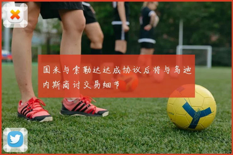 国米与索勒达达成协议后将与乌迪内斯商讨交易细节