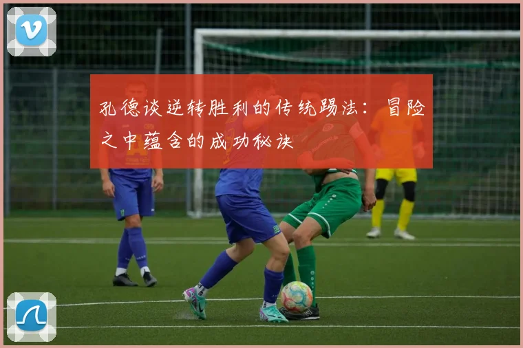 孔德谈逆转胜利的传统踢法：冒险之中蕴含的成功秘诀