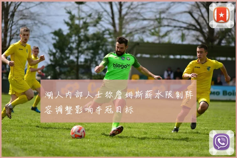 湖人内部人士称詹姆斯薪水限制阵容调整影响夺冠目标