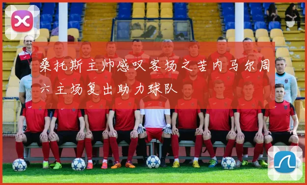 桑托斯主帅感叹客场之苦内马尔周六主场复出助力球队