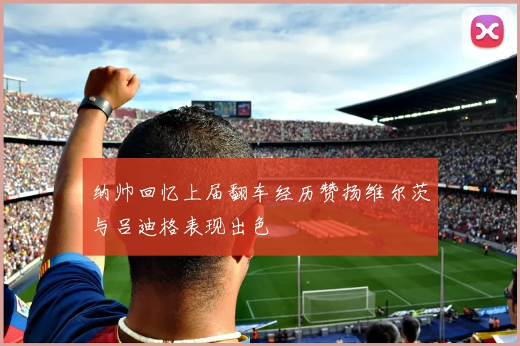 纳帅回忆上届翻车经历赞扬维尔茨与吕迪格表现出色