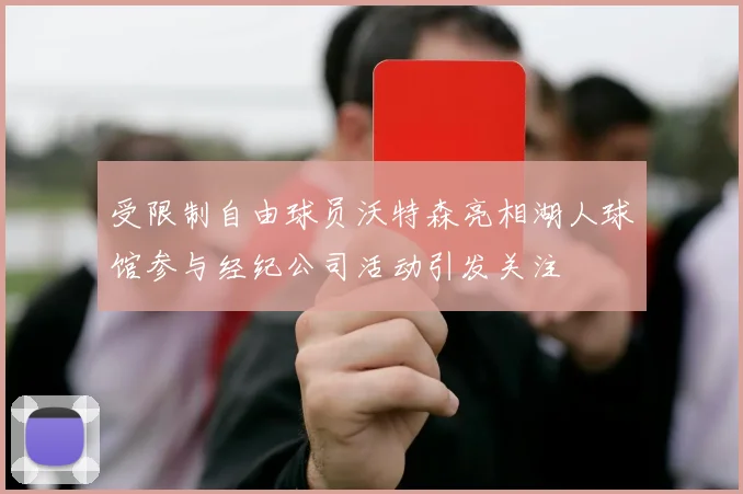 受限制自由球员沃特森亮相湖人球馆参与经纪公司活动引发关注