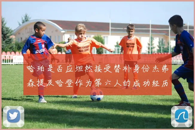 哈珀是否应坦然接受替补身份杰弗森提及哈登作为第六人的成功经历
