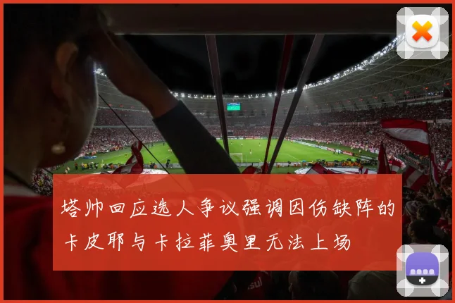塔帅回应选人争议强调因伤缺阵的卡皮耶与卡拉菲奥里无法上场