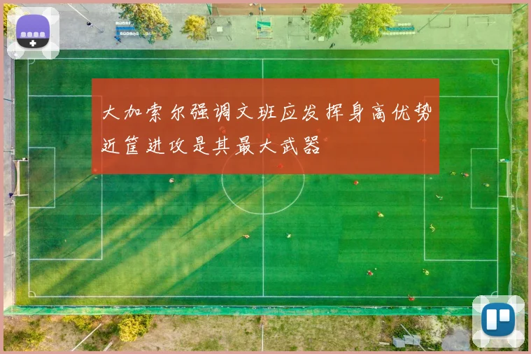 大加索尔强调文班应发挥身高优势近筐进攻是其最大武器